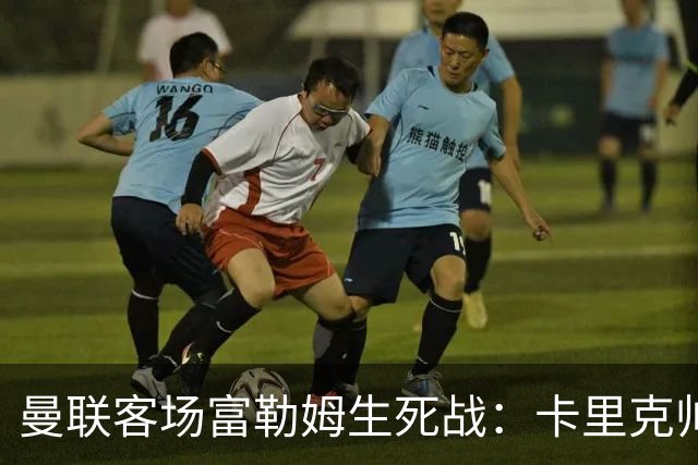 曼联客场富勒姆生死战：卡里克帅位悬了